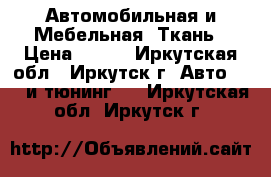 Автомобильная и Мебельная  Ткань › Цена ­ 319 - Иркутская обл., Иркутск г. Авто » GT и тюнинг   . Иркутская обл.,Иркутск г.